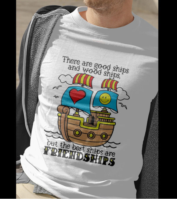 There Are Good Ships And Wood Ships Heart And Smiley Face Friendship Sailboat T-Shirt