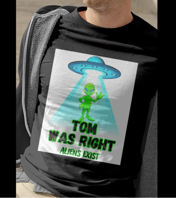 Tom Was Right Aliens Exist UFO T-Shirt