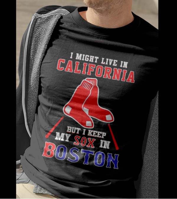 I Might Live In California But I Keep My Sox In Boston Red Sox T-Shirt