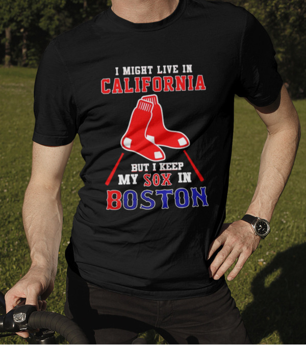 I Might Live In California But I Keep My Sox In Boston Red Sox T-Shirt
