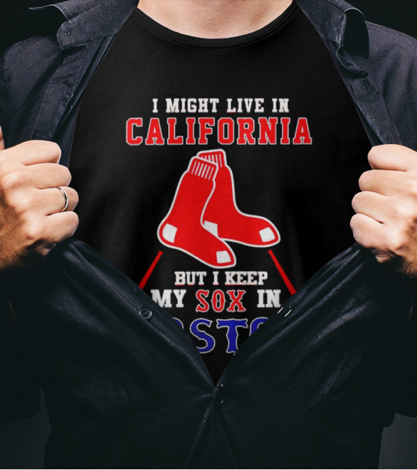 I Might Live In California But I Keep My Sox In Boston Red Sox T-Shirt