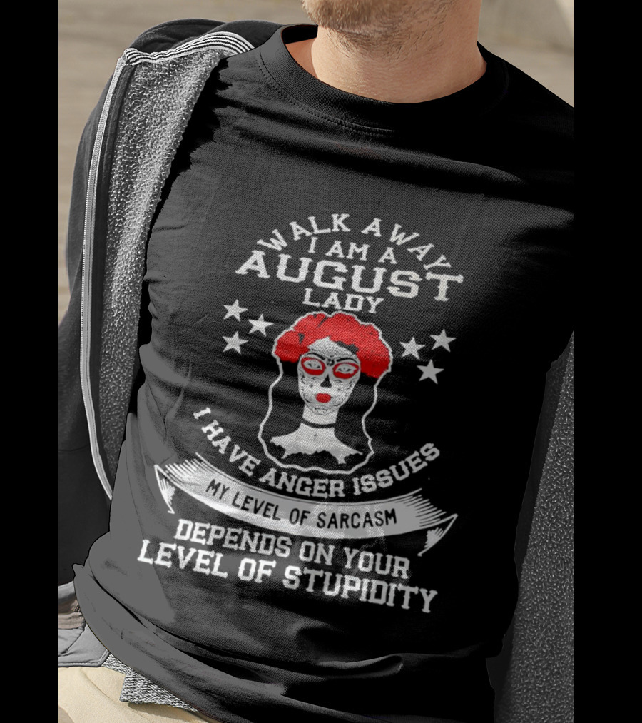 Walk Away I Am A August Lady I Have Anger Issues My Level Of Sarcasm Depends On Your Level Of Stupidity T-Shirt