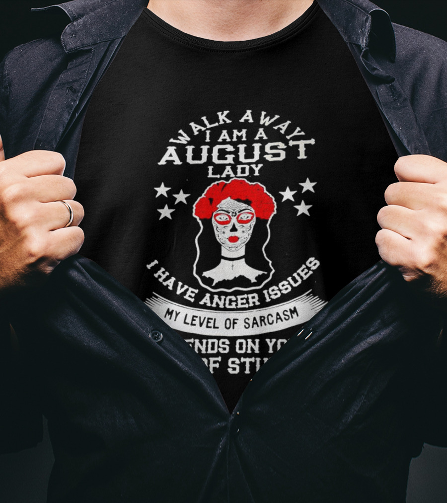 Walk Away I Am A August Lady I Have Anger Issues My Level Of Sarcasm Depends On Your Level Of Stupidity T-Shirt