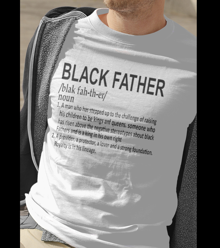 BLACK FATHER Definition A Man Who Has Stepped Up To The Challenge Of Raising Kings And Queens Provider Protector Lover Strong Foundation T-Shirt