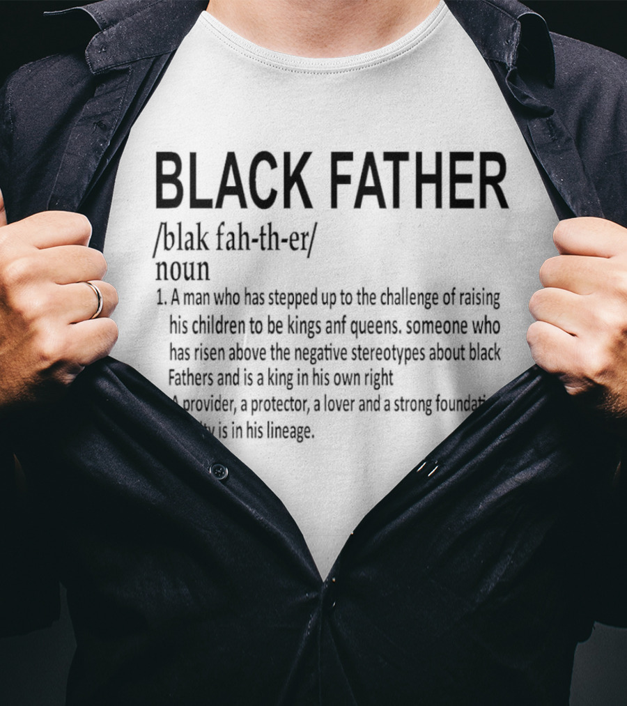 BLACK FATHER Definition A Man Who Has Stepped Up To The Challenge Of Raising Kings And Queens Provider Protector Lover Strong Foundation T-Shirt