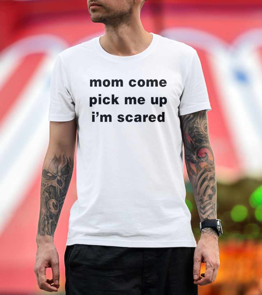 Mom Come Pick Me Up I'm Scared Phrase Text T-Shirt