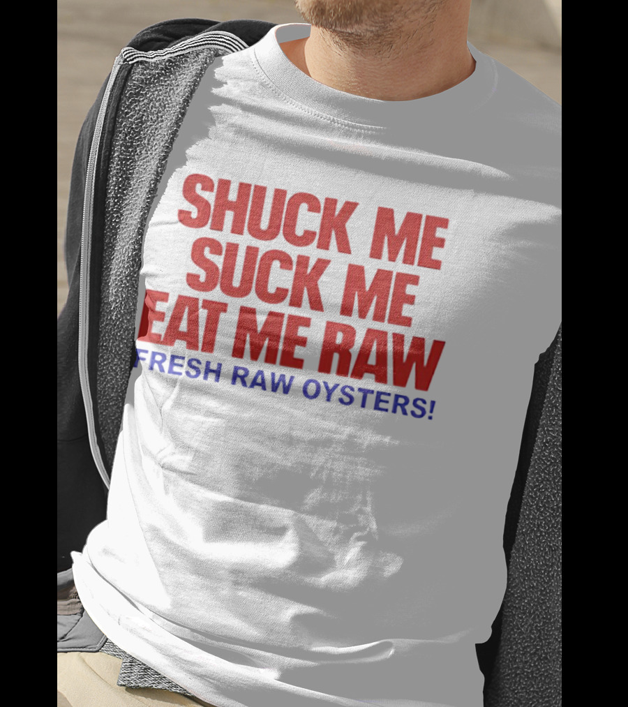 Shuck Me Suck Me Eat Me Raw Fresh Raw Oysters T-Shirt