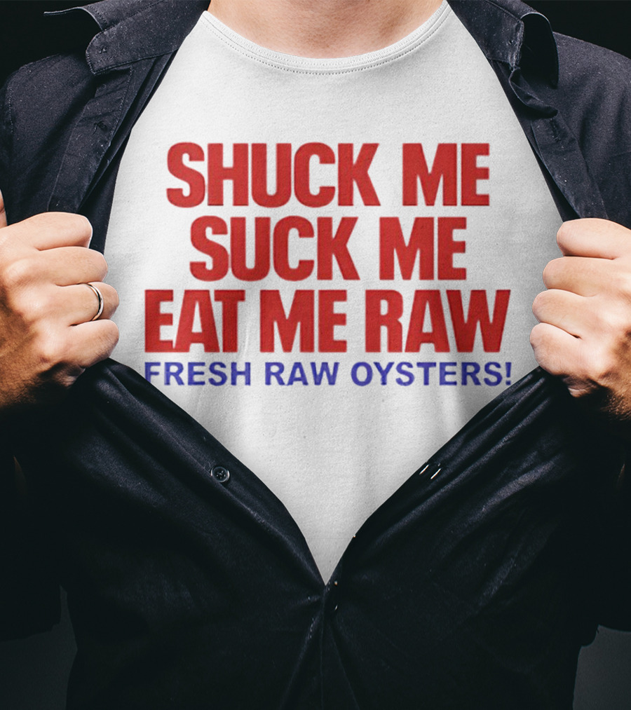 Shuck Me Suck Me Eat Me Raw Fresh Raw Oysters T-Shirt