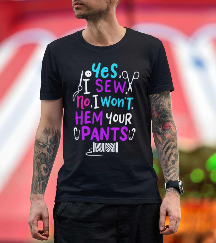 Yes I Sew No I Won't Hem Your Pants Sewing Scissors Safety Pins Needles Thread T-Shirt