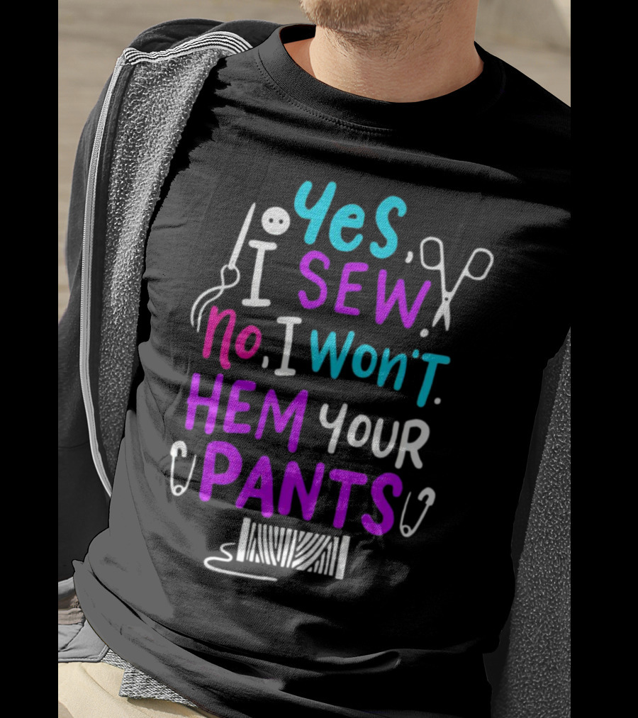 Yes I Sew No I Won't Hem Your Pants Sewing Scissors Safety Pins Needles Thread T-Shirt