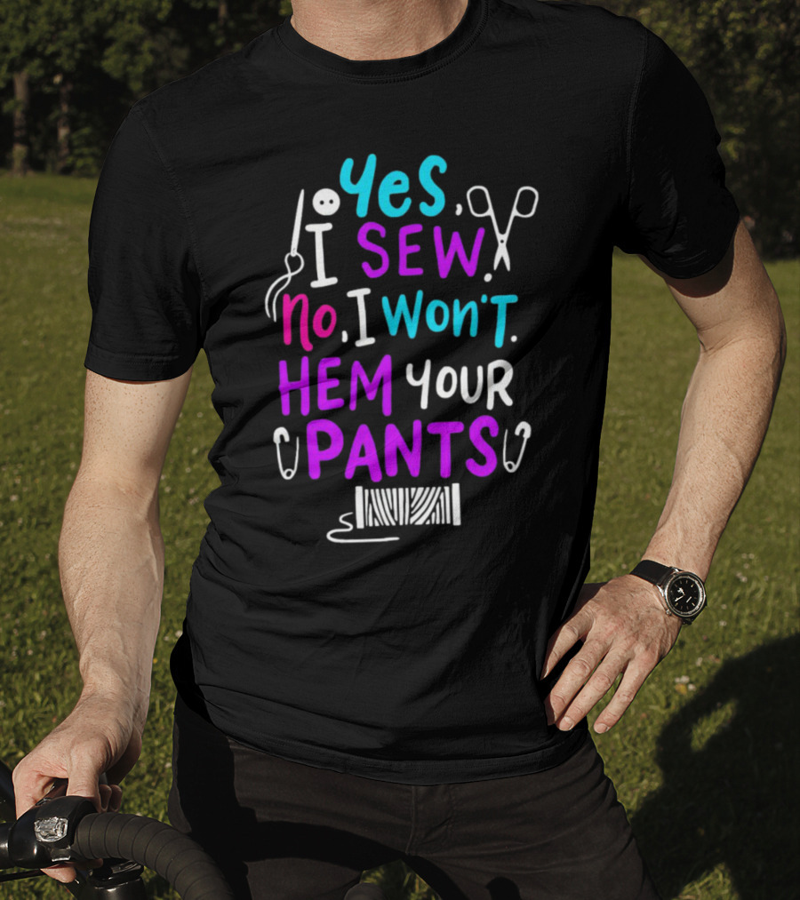Yes I Sew No I Won't Hem Your Pants Sewing Scissors Safety Pins Needles Thread T-Shirt