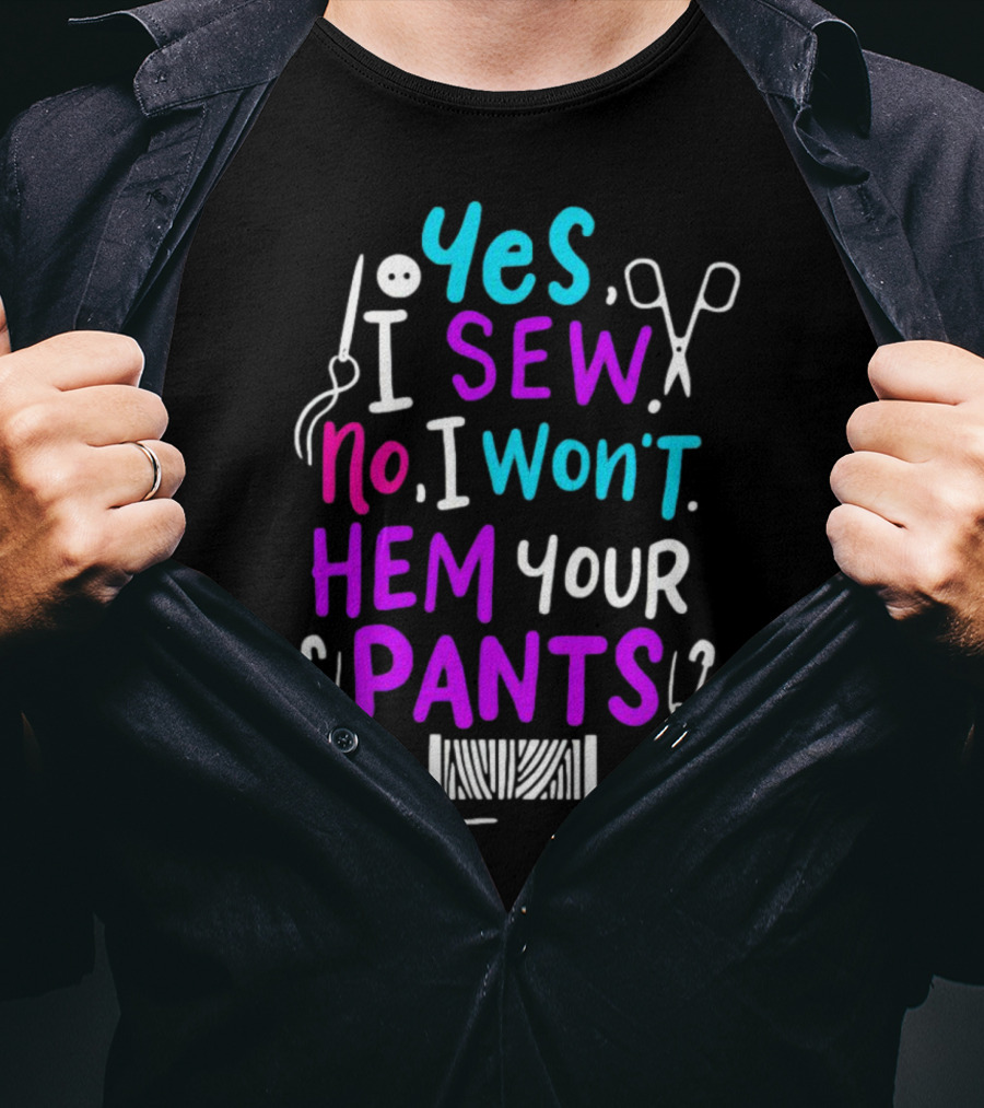 Yes I Sew No I Won't Hem Your Pants Sewing Scissors Safety Pins Needles Thread T-Shirt