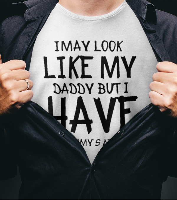 I May Look Like My Daddy But I Have My Mommy's Attitude T-Shirt
