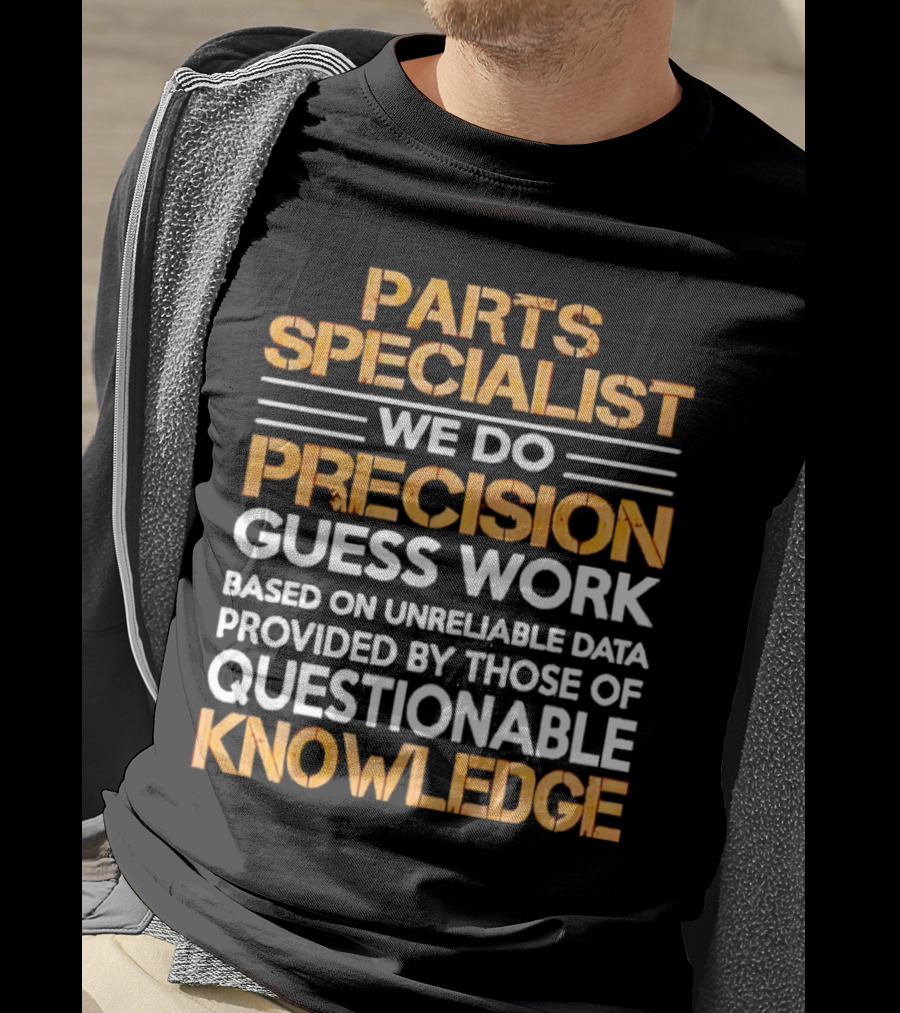Parts Specialist We Do Precision Guess Work Based On Unreliable Data Provided By Those Of Questionable Knowledge T-Shirt