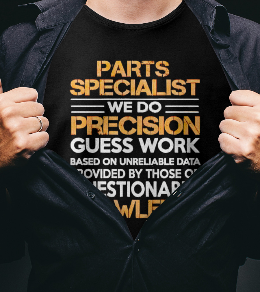 Parts Specialist We Do Precision Guess Work Based On Unreliable Data Provided By Those Of Questionable Knowledge T-Shirt
