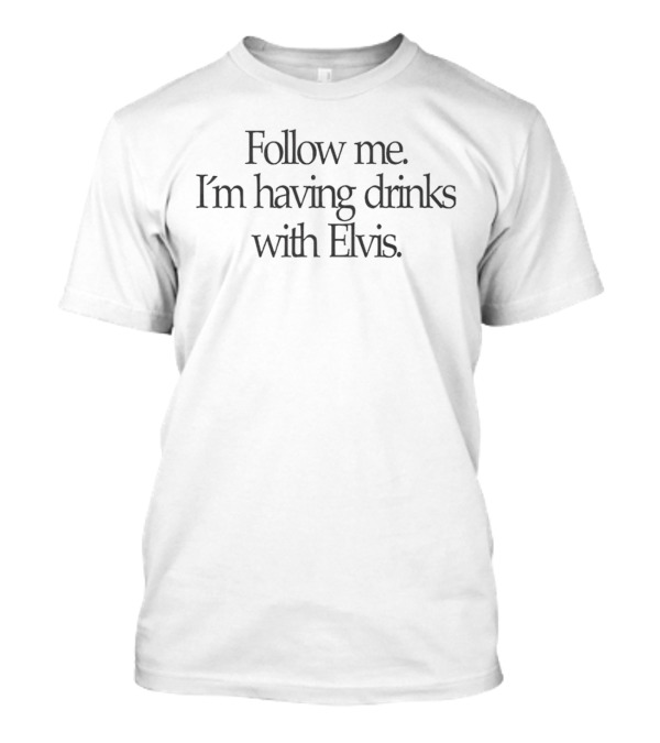 Follow Me I'm Having Drinks With Elvis T-Shirt