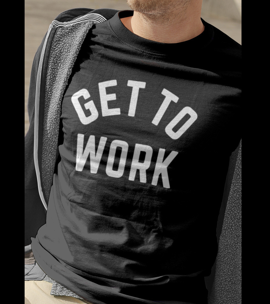 GET TO WORK Motivational Statement For Productivity And Focus T-Shirt