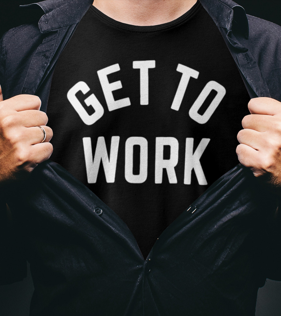 GET TO WORK Motivational Statement For Productivity And Focus T-Shirt