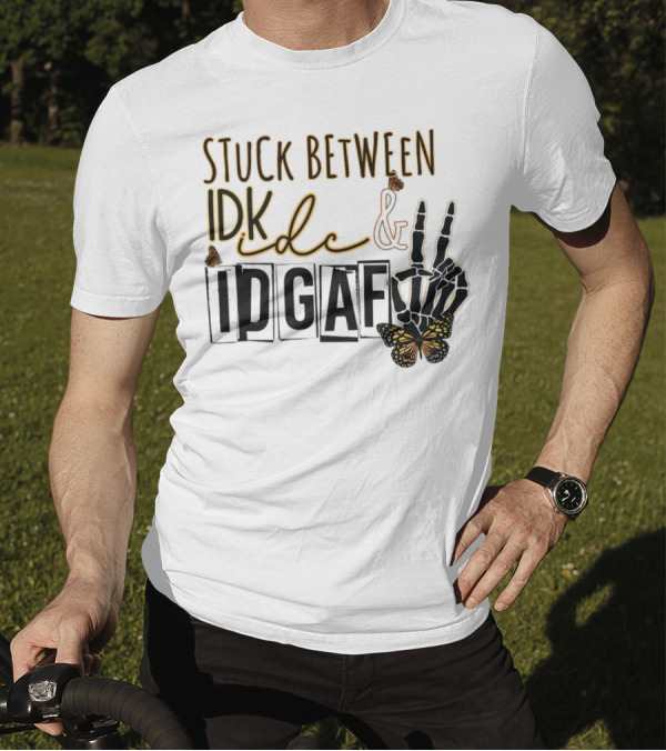 Stuck Between Idk Idc Idgaf With Skeleton Hand And Butterfly T-Shirt