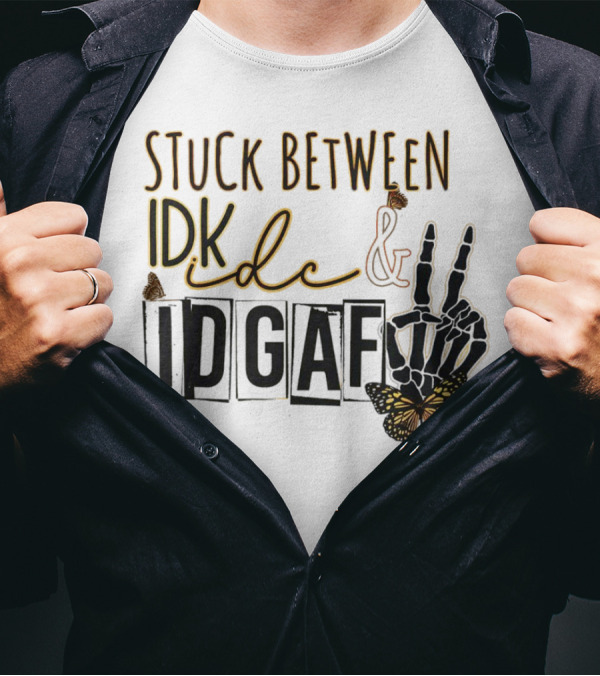 Stuck Between Idk Idc Idgaf With Skeleton Hand And Butterfly T-Shirt