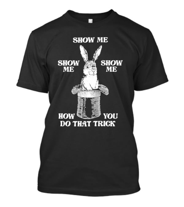 Rabbit In Hat Show Me How You Do That Trick T-Shirt