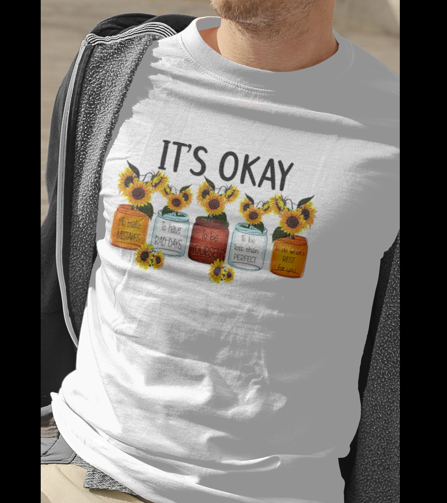 IT'S OKAY Sunflower Mental Health To Make Mistakes To Have Bad Days To Be Yourself To Do What's Best For You T-Shirt