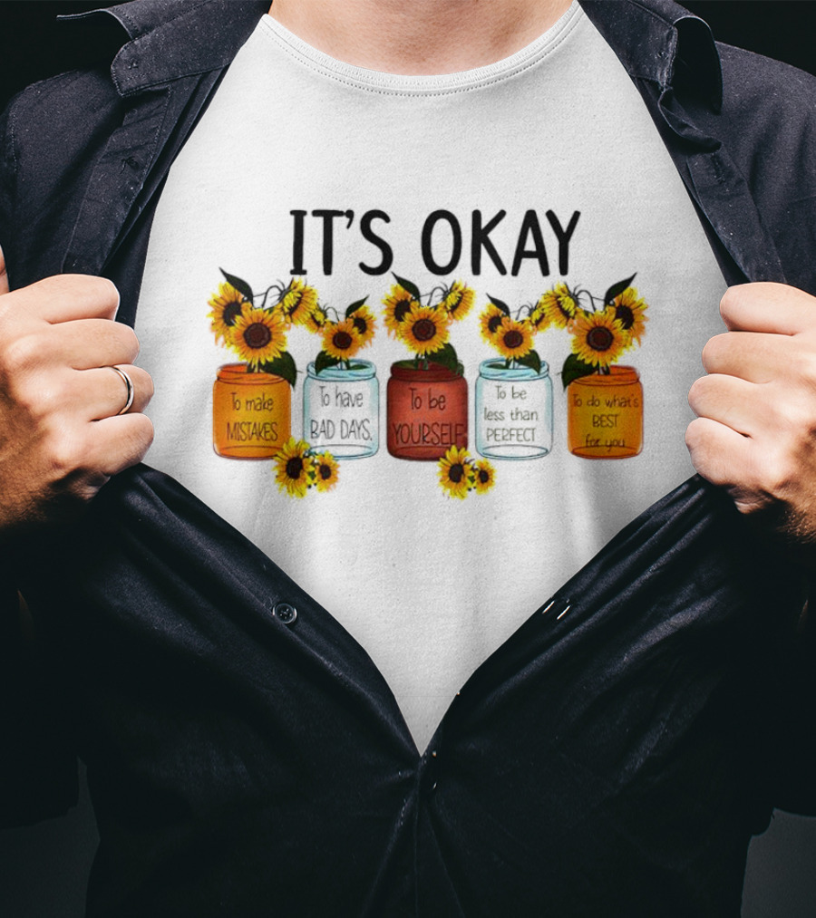 IT'S OKAY Sunflower Mental Health To Make Mistakes To Have Bad Days To Be Yourself To Do What's Best For You T-Shirt