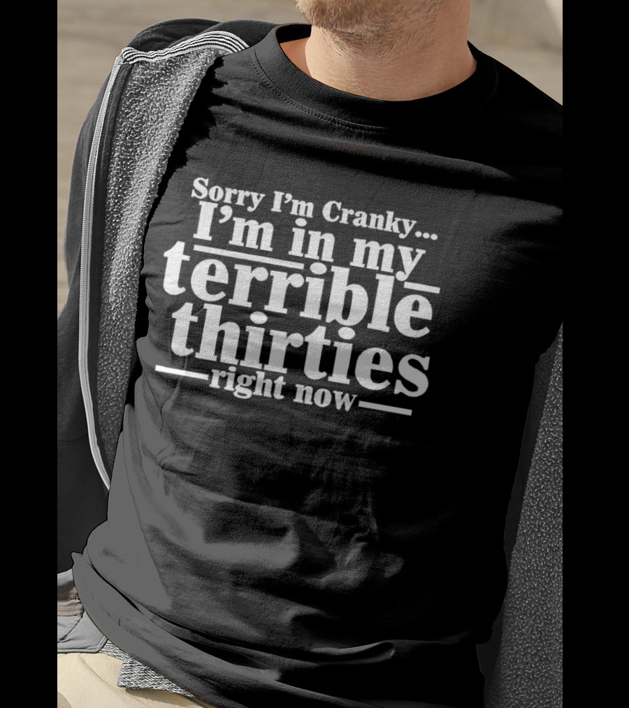 Sorry I'm Cranky I'm In My Terrible Thirties Right Now T-Shirt
