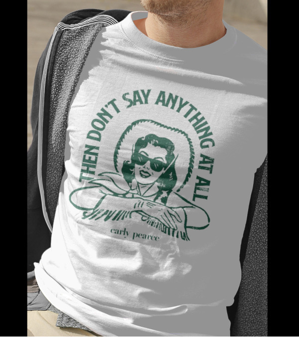 Then Don’t Say Anything At All Carly Pearce T-Shirt