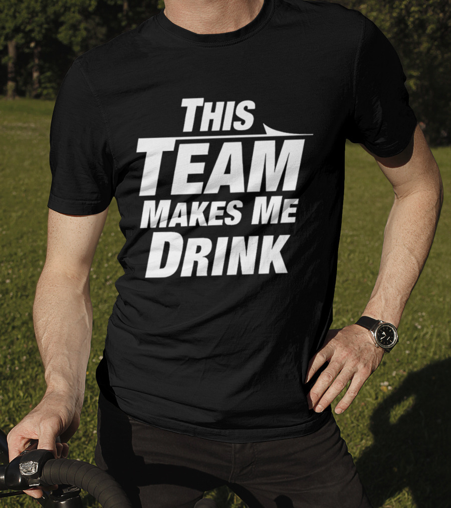This Team Makes Me Drink T-Shirt