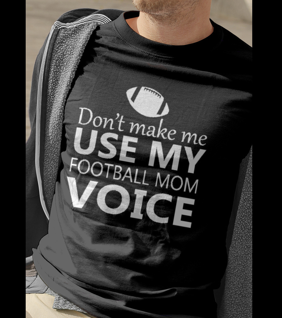 Don't Make Me Use My Football Mom Voice Football T-Shirt