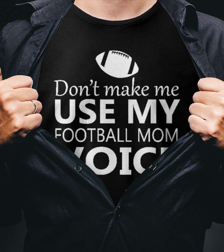 Don't Make Me Use My Football Mom Voice Football T-Shirt