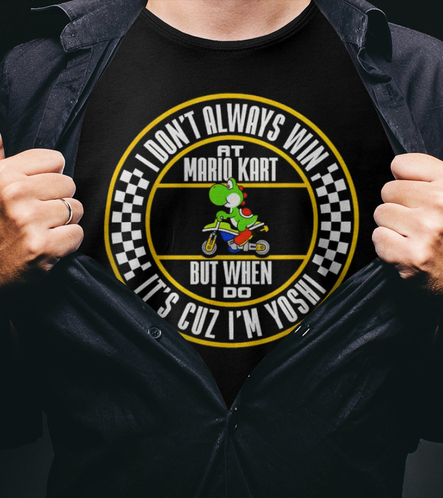 I Don't Always Win At Mario Kart But When I Do It's Cuz I'm Yoshi T-Shirt