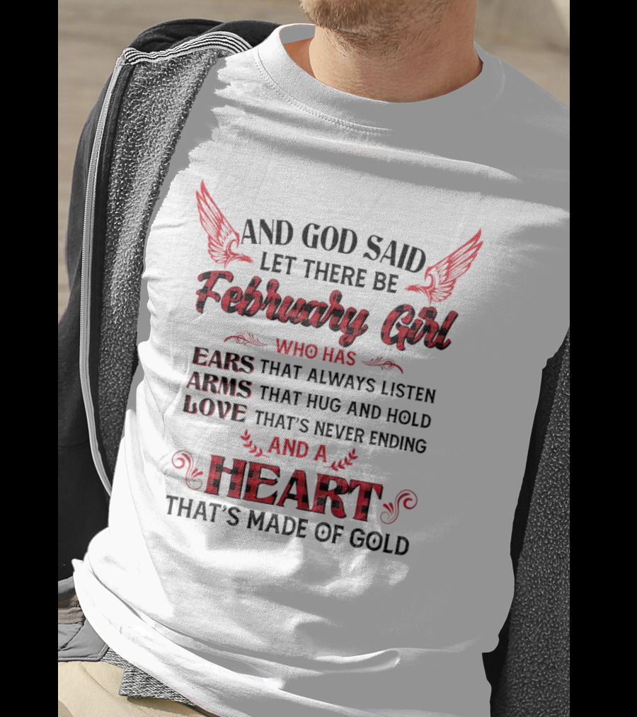 And God Said Let There Be February Girl Who Has Ears That Always Listen Arms That Hug Love Never Ending Heart Made Of Gold T-Shirt