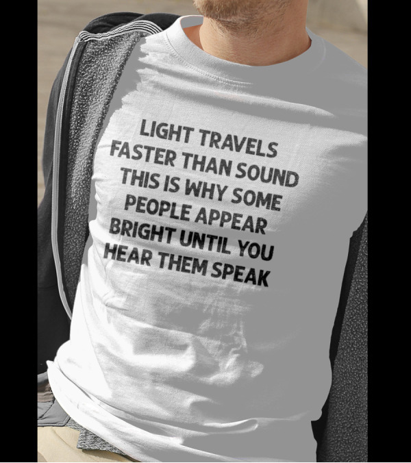 Light Travels Faster Than Sound Some People Appear Bright Until You Hear Them Speak T-Shirt