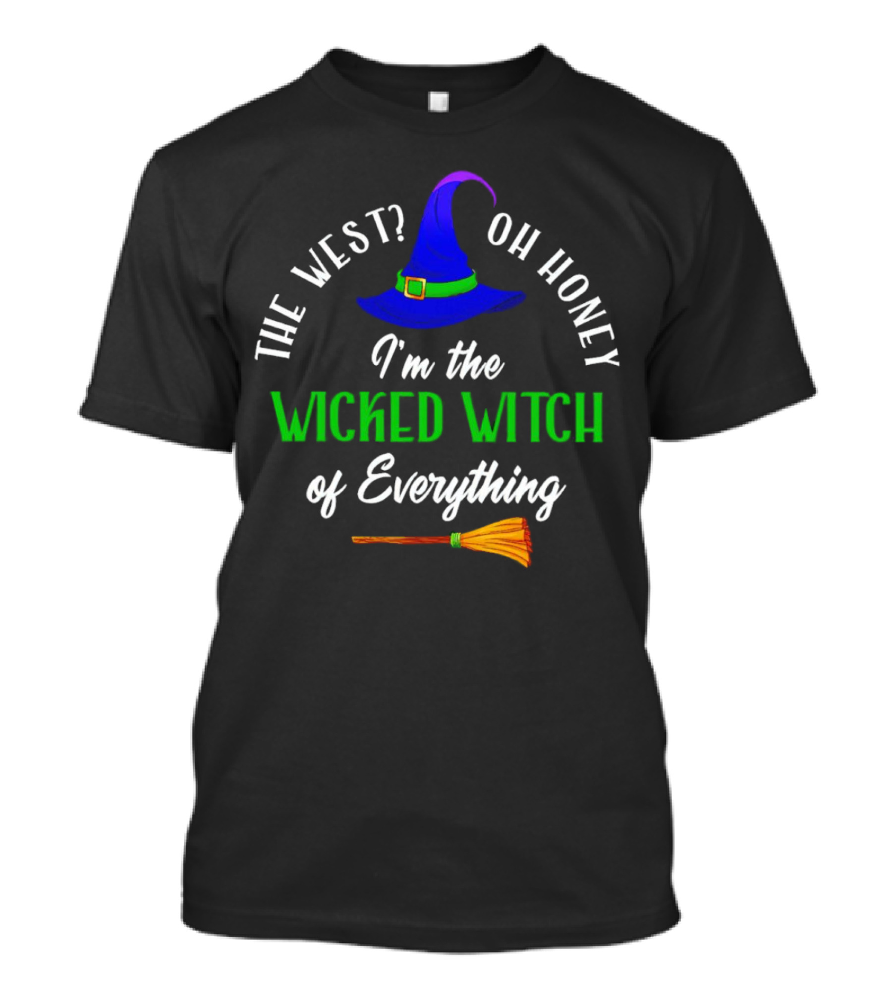 The West Oh Honey I'm The Wicked Witch Of Everything With Hat And Broom T-Shirt