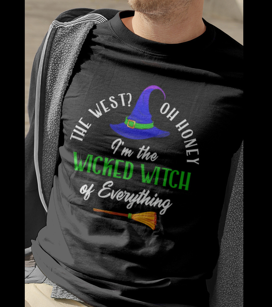 The West Oh Honey I'm The Wicked Witch Of Everything With Hat And Broom T-Shirt
