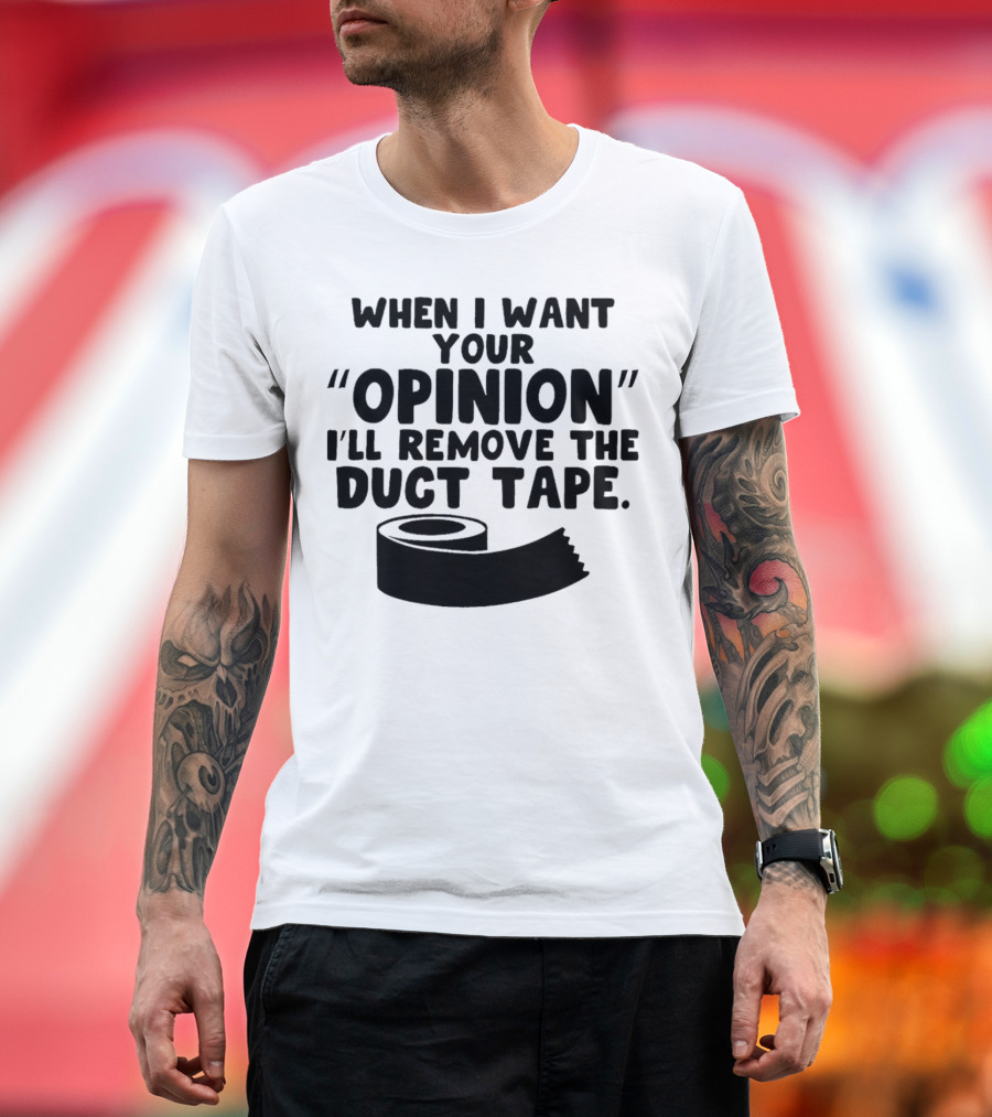 Funny Quote When I Want Your Opinion I'll Remove the Duct Tape T-Shirt