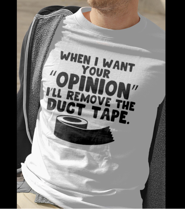 Funny Quote When I Want Your Opinion I'll Remove The Duct Tape T-Shirt