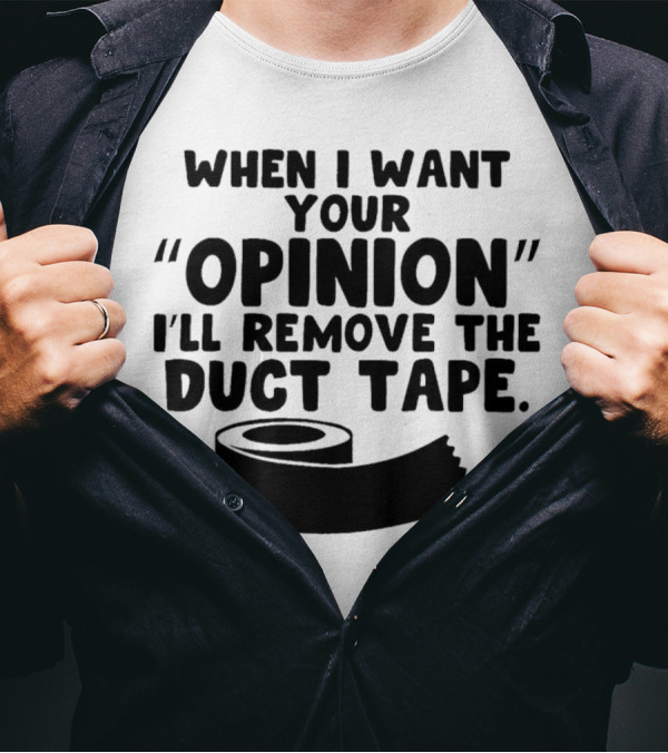 Funny Quote When I Want Your Opinion I'll Remove The Duct Tape T-Shirt