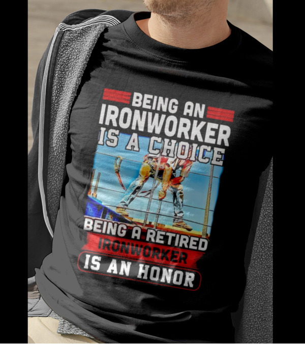 Being An Ironworker Is A Choice Being A Retired Ironworker Is An Honor T-Shirt