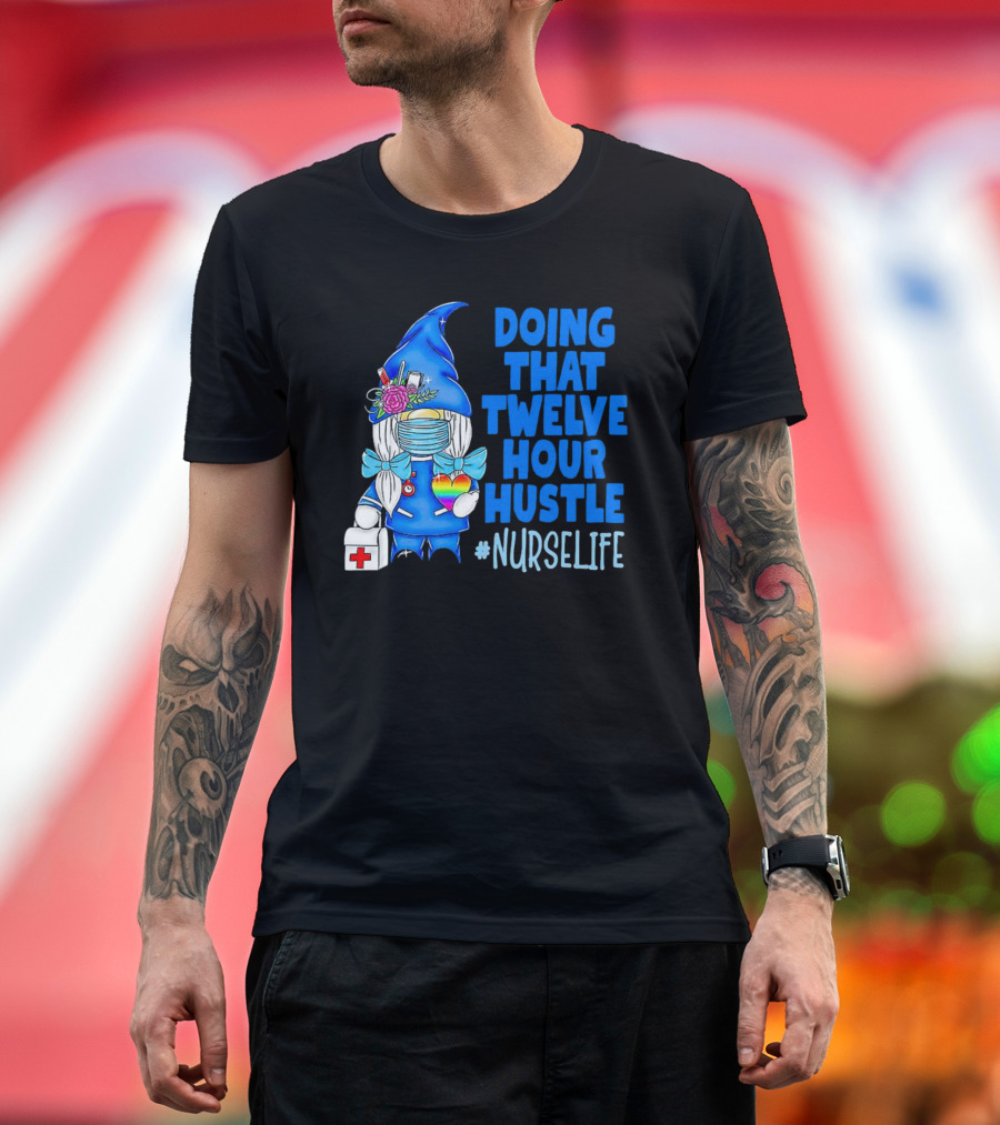 Doing That Twelve Hour Hustle Nurse Life Gnome with Mask and Medical Supplies T-Shirt