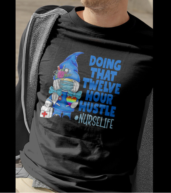 Doing That Twelve Hour Hustle Nurse Life Gnome With Mask And Medical Supplies T-Shirt