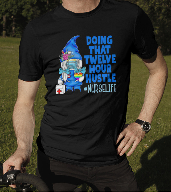 Doing That Twelve Hour Hustle Nurse Life Gnome With Mask And Medical Supplies T-Shirt
