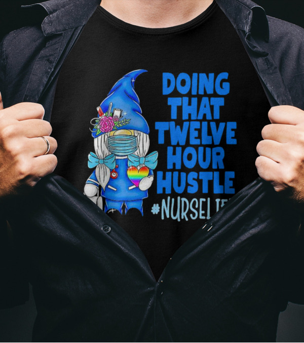 Doing That Twelve Hour Hustle Nurse Life Gnome With Mask And Medical Supplies T-Shirt