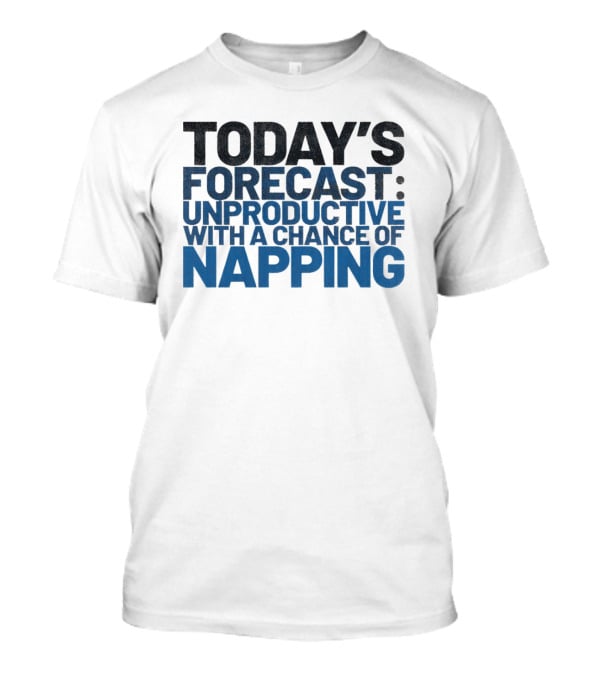 Today’s Forecast Unproductive With A Chance Of Napping T-Shirt