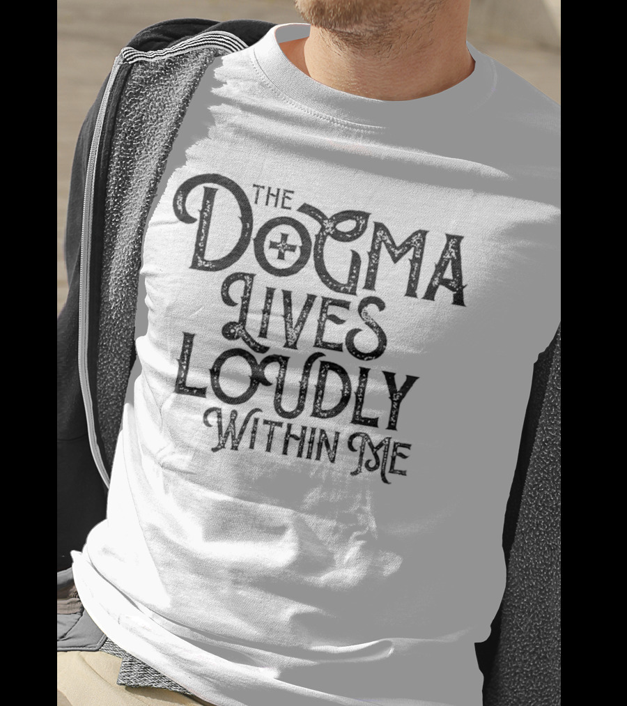 The Dogma Lives Loudly Within Me T-Shirt