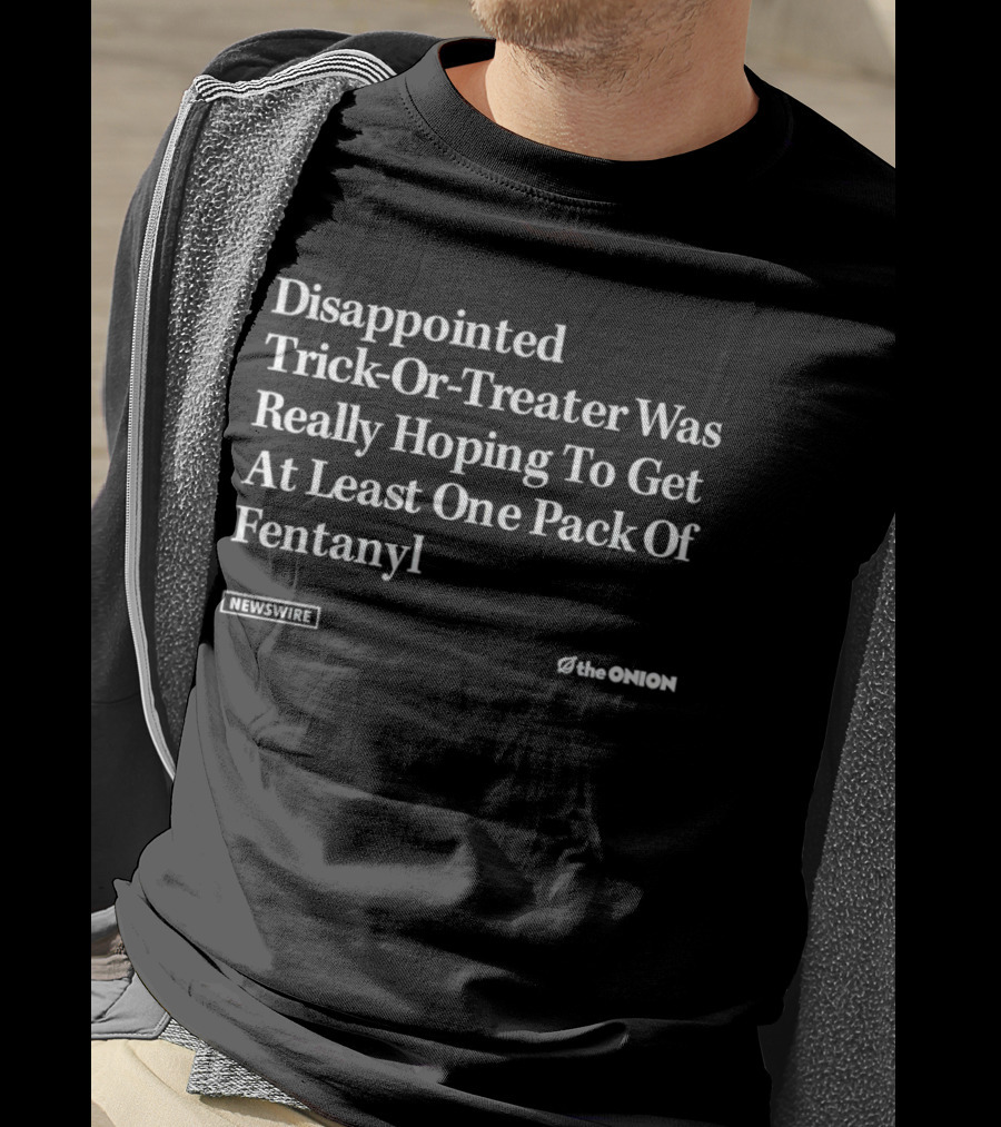 Disappointed Trick-Or-Treater Was Really Hoping To Get At Least One Pack Of Fentanyl Newswire The Onion T-Shirt