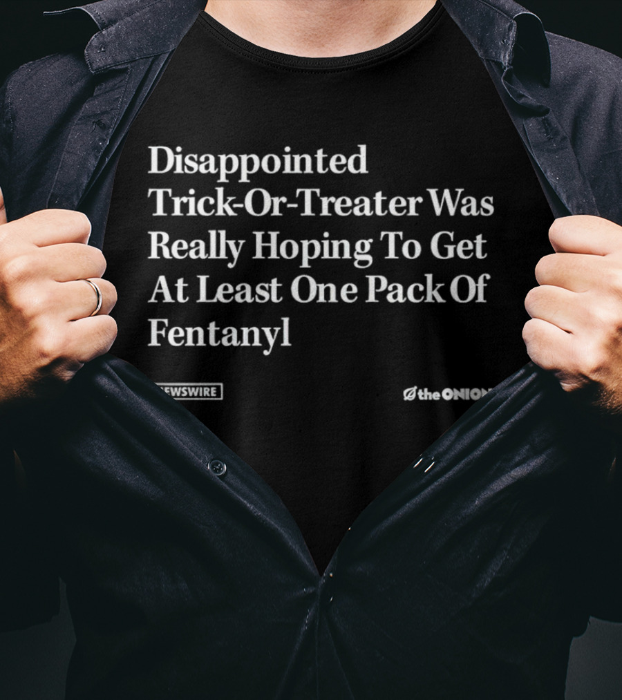Disappointed Trick-Or-Treater Was Really Hoping To Get At Least One Pack Of Fentanyl Newswire The Onion T-Shirt
