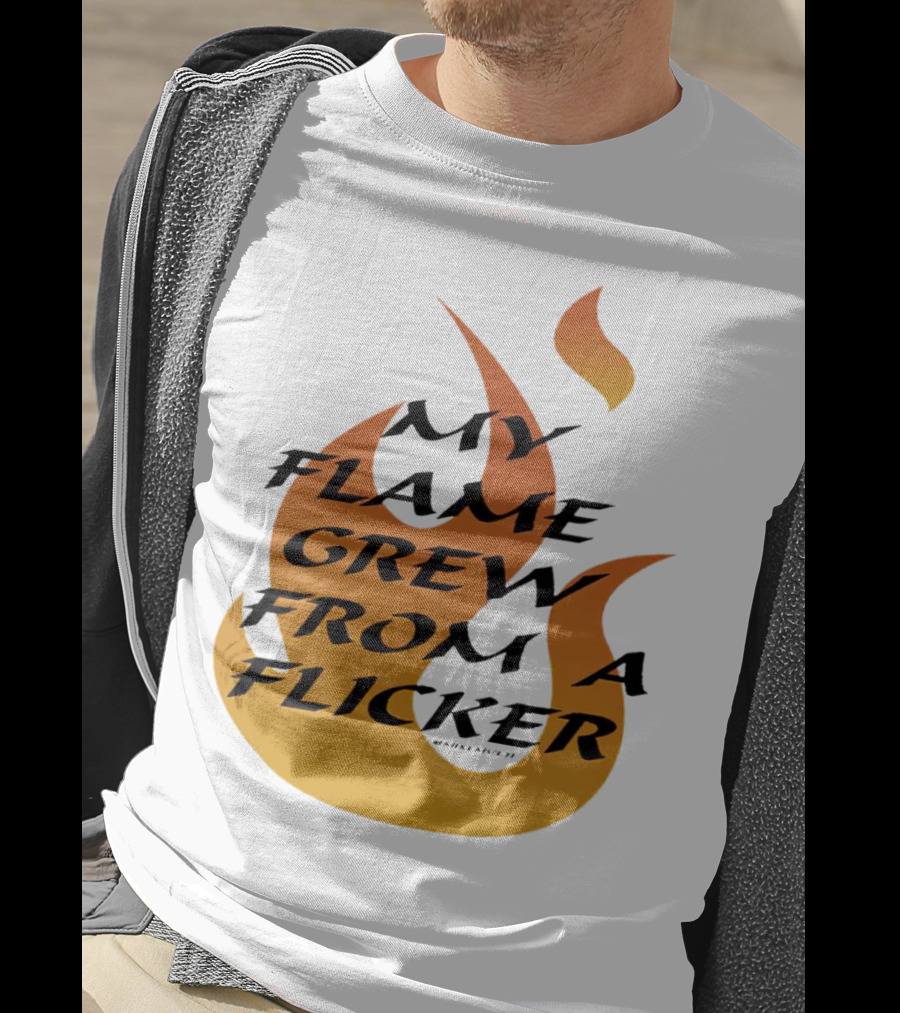 My Flame Grew From A Flicker Fire T-Shirt